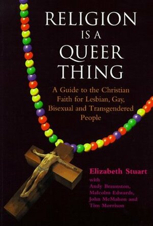 Religion is a Queer Thing: A Guide to the Christian Faith for Lesbian, Gay, Bisexual and Transgendered People by Tim Morrison, Elizabeth Stuart, Malcolm Edwards, Andy Braunston, John McMahon