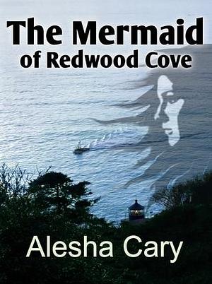 The Mermaid of Redwood Cove by Alesha Cary, Alesha Cary