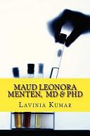 Maud Leonora Menten, MD and PhD: Scientist, Doctor, Female Pioneer by Lavinia Kumar