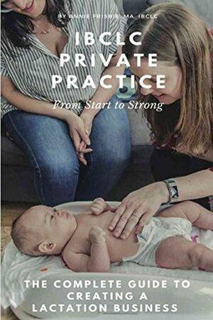 IBCLC Private Practice: From Start to Strong by Annie Frisbie