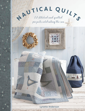 Nautical Quilts: 12 Stitched and Quilted Projects Celebrating the Sea by Lynette Anderson