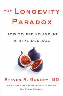 The Longevity Paradox: How to Die Young at a Ripe Old Age by Steven R. Gundry