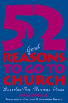 52 (Good) Reasons to Go to Church: Besides the Obvious Ones by Gregory F. Augustine Pierce, Paul McFate