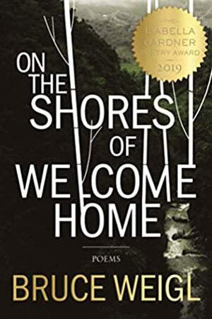 On the Shores of Welcome Home (American Poets Continuum Book 176) by Bruce Weigl