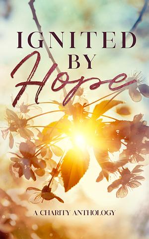 Ignited By Hope: A Charity Anthology by Renée Gendron, Erin Cristofoli, Amelia Jade, Crystal St. Clair, Niccoyan Zheng, J.C. Hannigan, Shana Gray, Pebbles Lacasse, Madeline Nixon