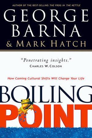 Boiling Point: How Coming Cultural Shifts Will Change Your Life by George Barna, Mark Hatch