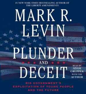 Plunder and Deceit: Big Government's Exploitation of Young People and the Future by Adam Grupper, Mark R. Levin