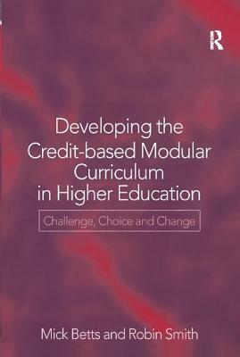 Developing the Credit-Based Modular Curriculum in Higher Education: Challenge, Choice and Change by Mick Betts