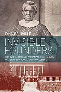 Invisible Founders: How Two Centuries of African American Families Transformed a Plantation into a College by Lynn Rainville