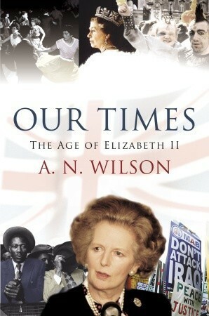 Our Times: The Age of Elizabeth II by A.N. Wilson