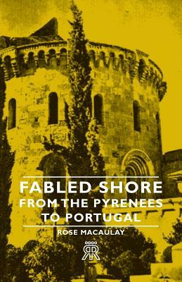 Fabled Shore - From the Pyrenees to Portugal by Rose Dame Macaulay