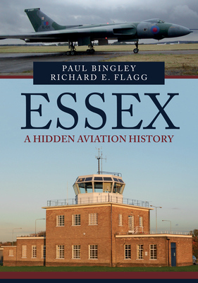 Essex: A Hidden Aviation History by Richard E. Flagg, Paul Bingley