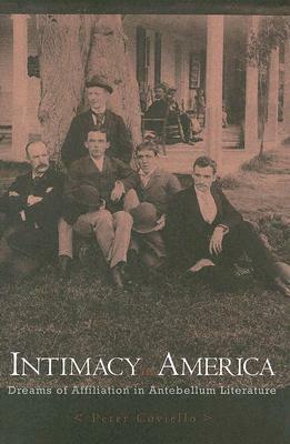 Intimacy in America: Dreams of Affiliation in Antebellum Literature by Peter Coviello