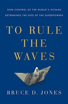 To Rule the Waves: How Control of the World's Oceans Determines the Fate of the Superpowers (T) by Bruce Jones