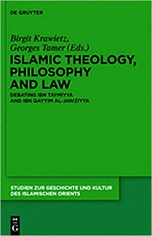 Islamic Theology, Philosophy and Law: Debating Ibn Taymiyya and Ibn Qayyim Al-Jawziyya by Birgit Krawietz, Georges Tamer