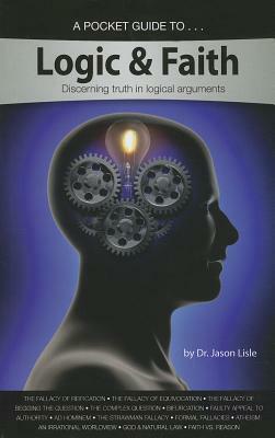 A Pocket Guide to Logic & Faith: Discerning Truth in Logical Arguments by Jason Lisle