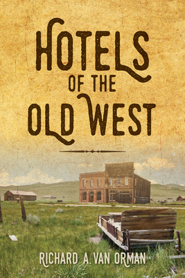 Hotels of the Old West by Richard A. Van Orman