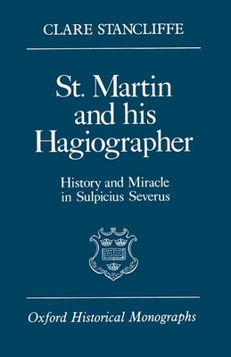 St. Martin and His Hagiographer: History and Miracle in Sulpicius Severus by Clare Stancliffe