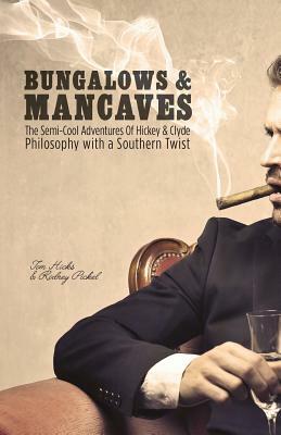 Bungalows & Mancaves: The Semi-Cool Adventures of Hickey and Clyde Philosophy with a Southern Twist by Rodney Pickel, Tom Hicks