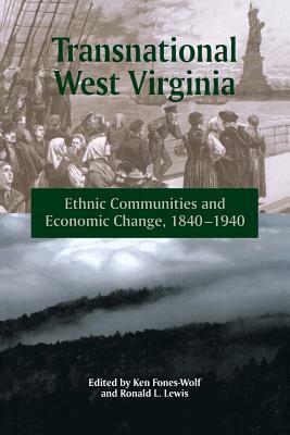 TRANSNATIONAL WEST VIRGINIA: ETHNIC COMMUNITIES AND ECONOMIC CHANGE, 1840-1940 by Ken Fones-Wolf