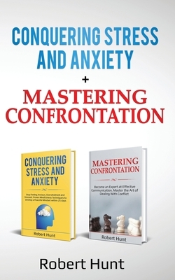 Conquering Stress and Anxiety + Mastering Confrontation: Proven mindfulness techniques to develop a peaceful mindset. Become an Expert at Communicatio by Robert Hunt
