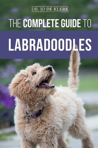 The Complete Guide to Labradoodles: Selecting, Training, Feeding, Raising, and Loving your new Labradoodle Puppy by Joanna de Klerk