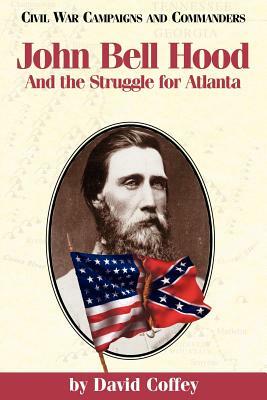 John Bell Hood: And the Struggle for Atlanta by David Coffey
