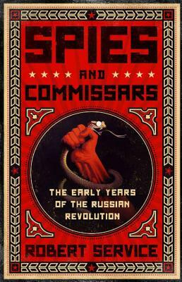 Spies and Commissars: The Early Years of the Russian Revolution by Robert Service