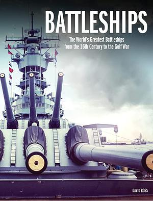 Battleships: The World's Greatest Battleships from the 16th Century to the Gulf War by David Ross