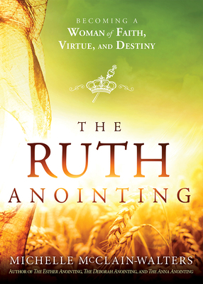 The Ruth Anointing: Becoming a Woman of Faith, Virtue, and Destiny by Michelle McClain-Walters