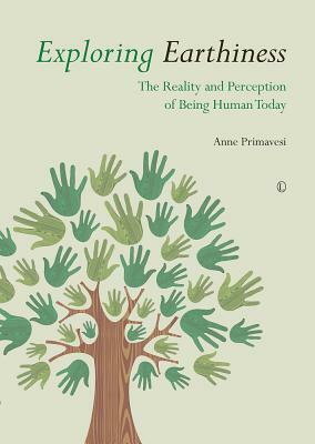 Exploring Earthiness: The Reality and Perception of Being Human Today by Anne Primavesi