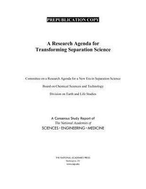 A Research Agenda for Transforming Separation Science by Division on Earth and Life Studies, National Academies of Sciences Engineeri, Board on Chemical Sciences and Technolog