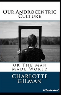 Our Androcentric Culture Or The Man-Made World Illustrated by Charlotte Gilman