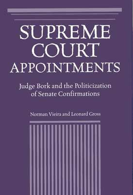 Supreme Court Appointments: Judge Bork and the Politicization of Senate Confirmations by Norman Vieira, Leonard Gross