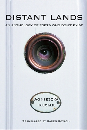 Distant Lands: An Anthology of Poets Who Don't Exist by Agnieszka Kuciak, Karen Kovacik