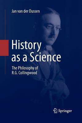 History as a Science: The Philosophy of R.G. Collingwood by Jan van der Dussen