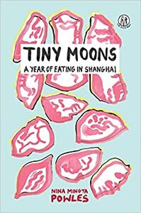 Tiny Moons: A Year of Eating in Shanghai by Nina Mingya Powles
