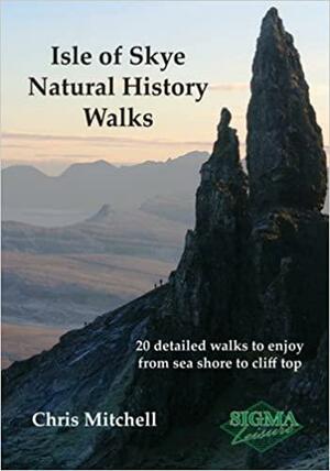 Isle of Skye Natural History Walks: 20 Detailed Walks to Enjoy from Sea Shore to Cliff Top by Christopher Mitchell