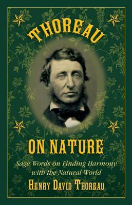 Thoreau on Nature: Sage Words on Finding Harmony with the Natural World by Henry David Thoreau