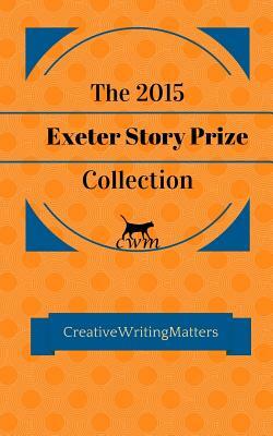 The 2015 Exeter Story Prize Collection: Fifteen New Stories by Richard Buxton