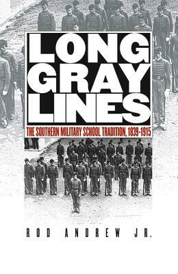 Long Gray Lines: The Southern Military School Tradition, 1839-1915 by Rod Andrew