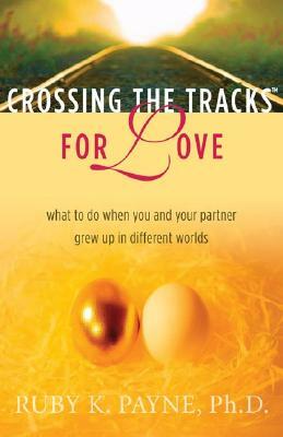 Crossing the Tracks for Love: What to Do When You and Your Partner Grew Up in Different Worlds by Ruby K. Payne