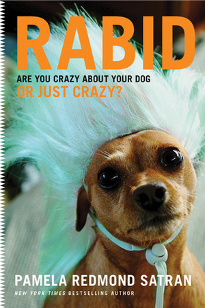 Rabid: Are You Crazy About Your Dog or Just Crazy? by Pamela Redmond Satran