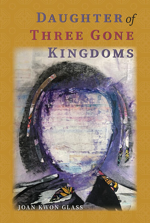 Daughter of Three Gone Kingdoms by Joan Kwon Glass