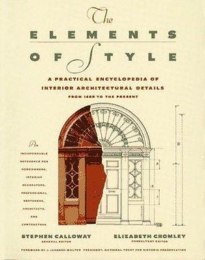 THE ELEMENTS OF STYLE: A Practical Encyclopedia Of Interior Architectural Details From 1485 To the Present by Elizabeth Cromley, Stephen Calloway, Stephen Calloway