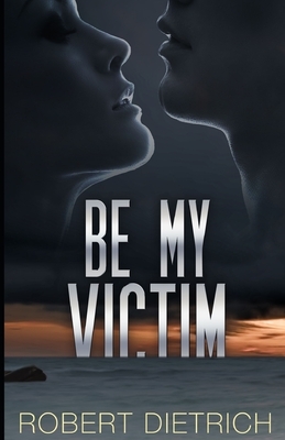 Be My Victim by Robert Dietrich