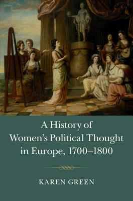 A History of Women's Political Thought in Europe, 1700-1800 by Karen Green