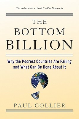 The Bottom Billion: Why the Poorest Countries Are Failing and What Can Be Done about It by Paul Collier
