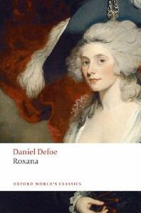 Roxana: The Fortunate Mistress: Or, a History of the Life and Vast Variety of Fortunes of Mademoiselle de Beleau, Afterwards C by Daniel Defoe