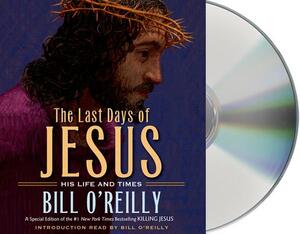 The Last Days of Jesus: His Life and Times by Bill O'Reilly